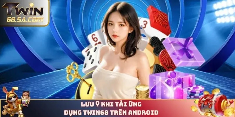 Lưu ý khi tải ứng dụng TWIN68 trên android 